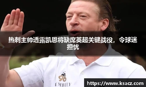 热刺主帅透露凯恩将缺席英超关键战役，令球迷担忧