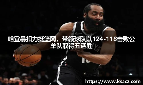 哈登暴扣力挺篮网，带领球队以124-118击败公羊队取得五连胜