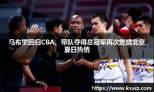 马布里回归CBA，带队夺得总冠军再次燃烧北京夏日热情