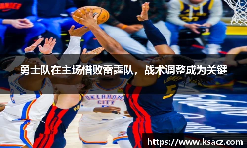 勇士队在主场惜败雷霆队，战术调整成为关键