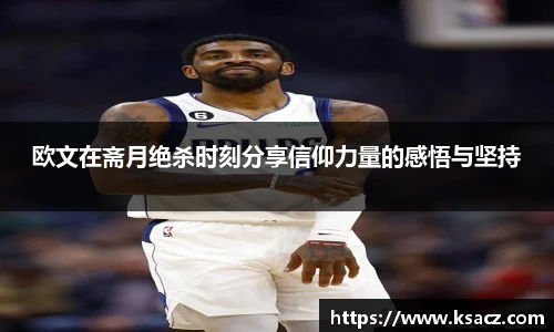 欧文在斋月绝杀时刻分享信仰力量的感悟与坚持