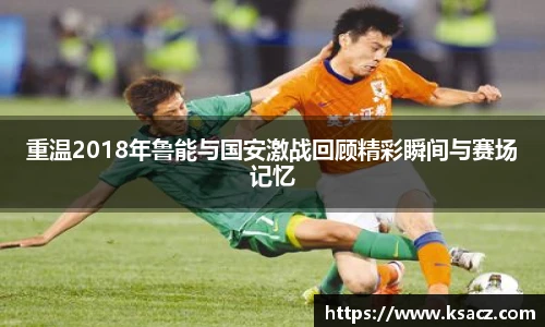 重温2018年鲁能与国安激战回顾精彩瞬间与赛场记忆