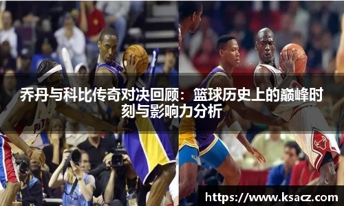 乔丹与科比传奇对决回顾：篮球历史上的巅峰时刻与影响力分析