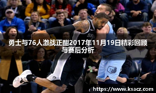 勇士与76人激战正酣2017年11月19日精彩回顾与赛后分析