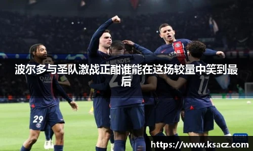 波尔多与圣队激战正酣谁能在这场较量中笑到最后