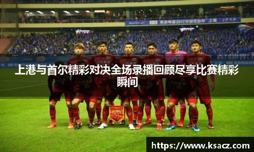 上港与首尔精彩对决全场录播回顾尽享比赛精彩瞬间