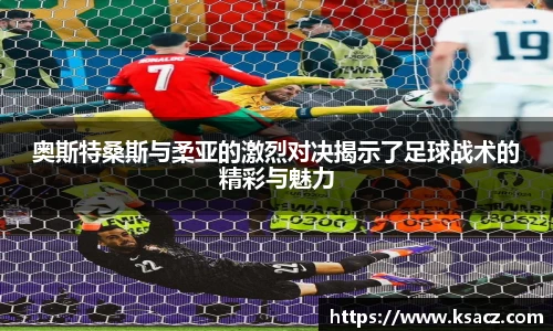 奥斯特桑斯与柔亚的激烈对决揭示了足球战术的精彩与魅力
