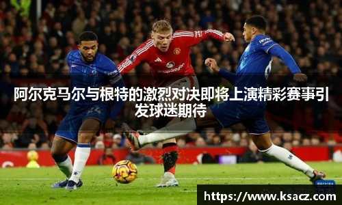 阿尔克马尔与根特的激烈对决即将上演精彩赛事引发球迷期待