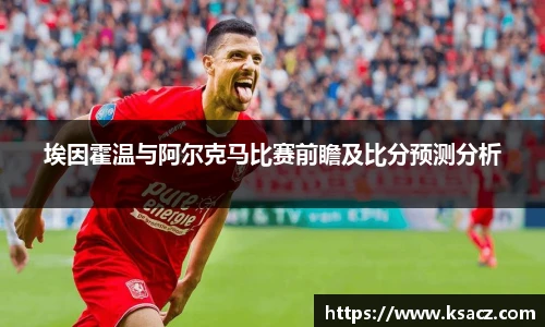 埃因霍温与阿尔克马比赛前瞻及比分预测分析