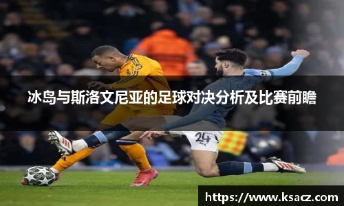 冰岛与斯洛文尼亚的足球对决分析及比赛前瞻