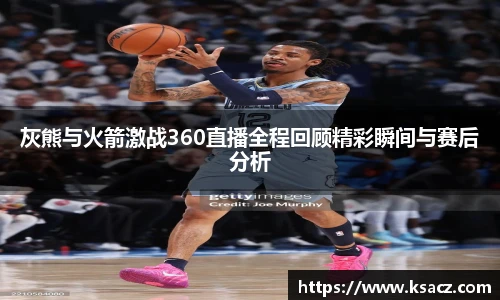 灰熊与火箭激战360直播全程回顾精彩瞬间与赛后分析