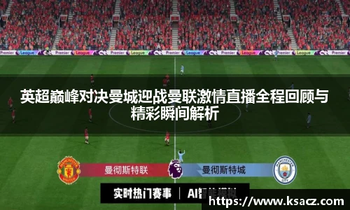 英超巅峰对决曼城迎战曼联激情直播全程回顾与精彩瞬间解析