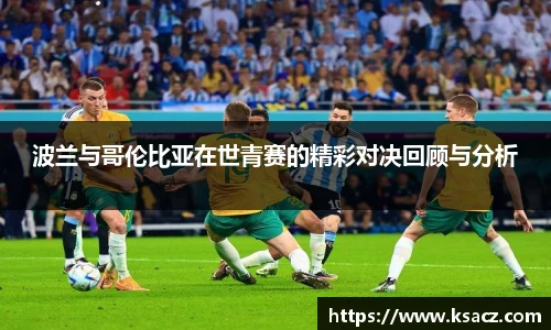 波兰与哥伦比亚在世青赛的精彩对决回顾与分析