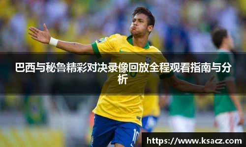 巴西与秘鲁精彩对决录像回放全程观看指南与分析
